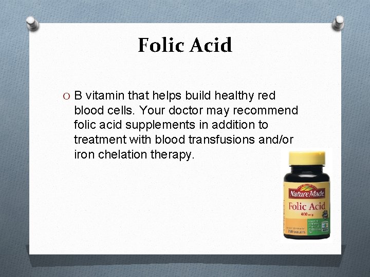 Folic Acid O B vitamin that helps build healthy red blood cells. Your doctor