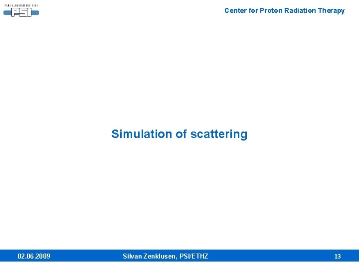 Center for Proton Radiation Therapy Simulation of scattering 02. 06. 2009 Silvan Zenklusen, PSI/ETHZ