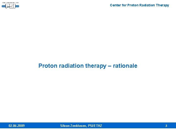 Center for Proton Radiation Therapy Proton radiation therapy – rationale 02. 06. 2009 Silvan