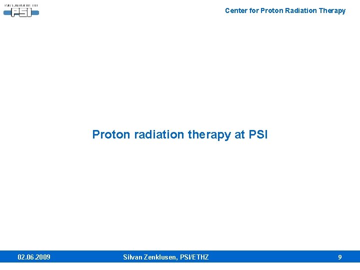 Center for Proton Radiation Therapy Proton radiation therapy at PSI 02. 06. 2009 Silvan