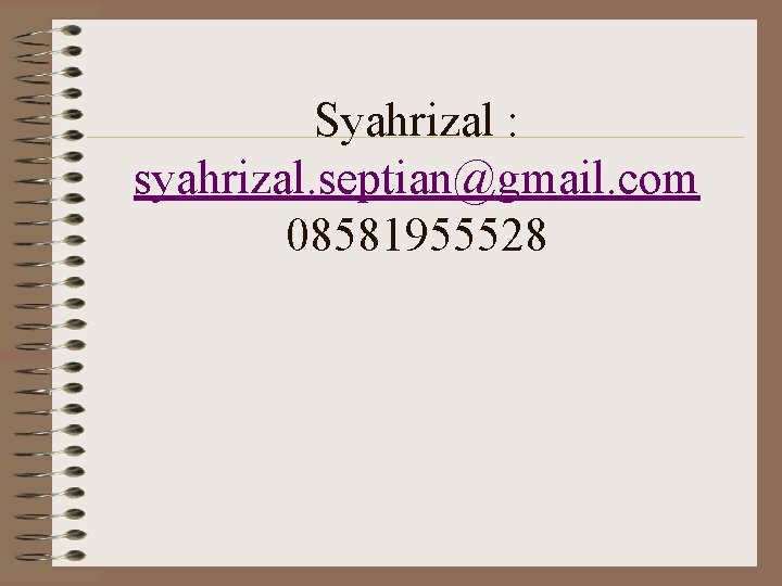 Syahrizal : syahrizal. septian@gmail. com 08581955528 