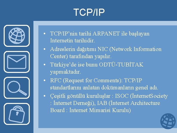 TCP/IP • TCP/IP’nin tarihi ARPANET ile başlayan Internetin tarihidir. • Adreslerin dağıtımı NIC (Network
