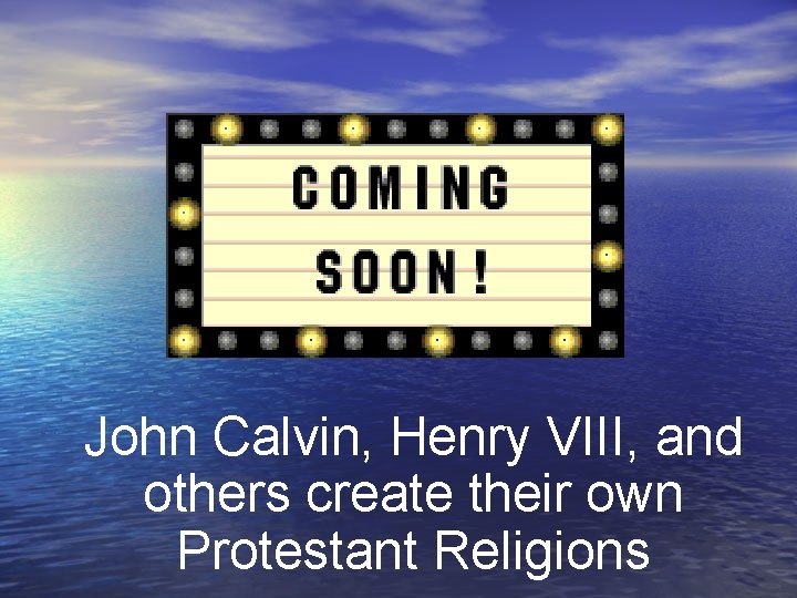 John Calvin, Henry VIII, and others create their own Protestant Religions 