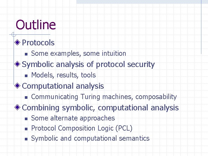 Outline Protocols n Some examples, some intuition Symbolic analysis of protocol security n Models,