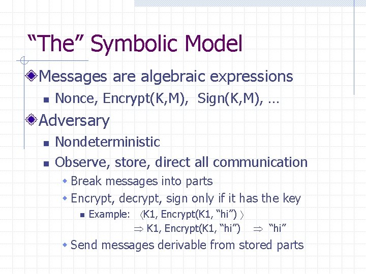 “The” Symbolic Model Messages are algebraic expressions n Nonce, Encrypt(K, M), Sign(K, M), …