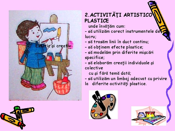 2. ACTIVITĂŢI ARTISTICO PLASTICE Estetic şi creativ unde învăţăm cum: - să utilizăm corect