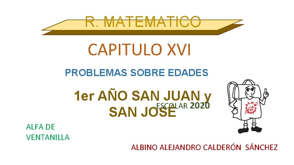 R. MATEMATICO CAPITULO XVI PROBLEMAS SOBRE EDADES 1 er AÑO SAN JUAN y ESCOLAR
