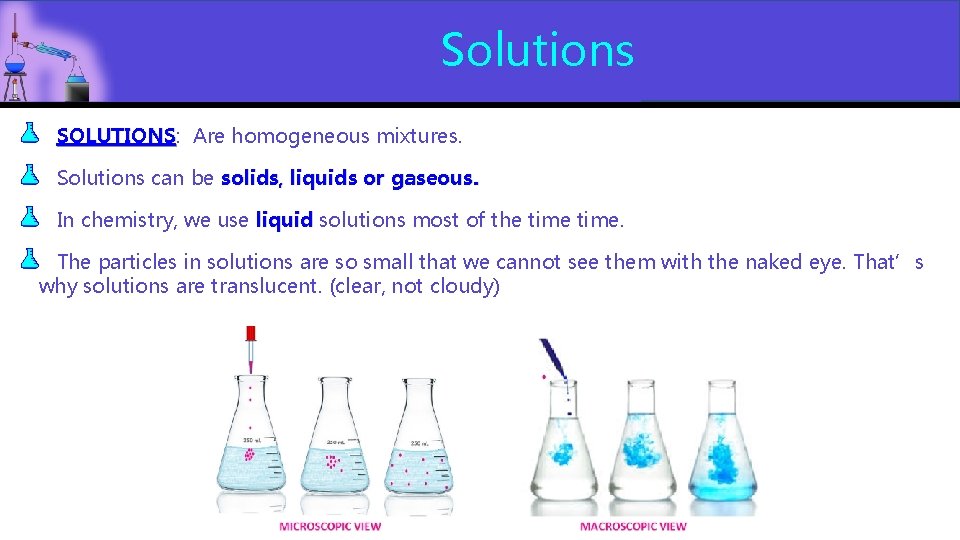 Solutions SOLUTIONS: Are homogeneous mixtures. SOLUTIONS Solutions can be solids, liquids or gaseous. In