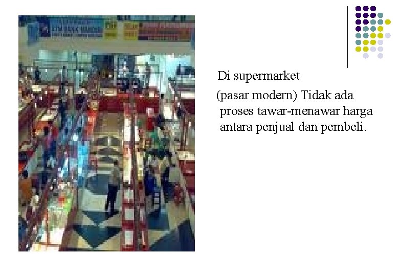 Di supermarket (pasar modern) Tidak ada proses tawar-menawar harga antara penjual dan pembeli. 