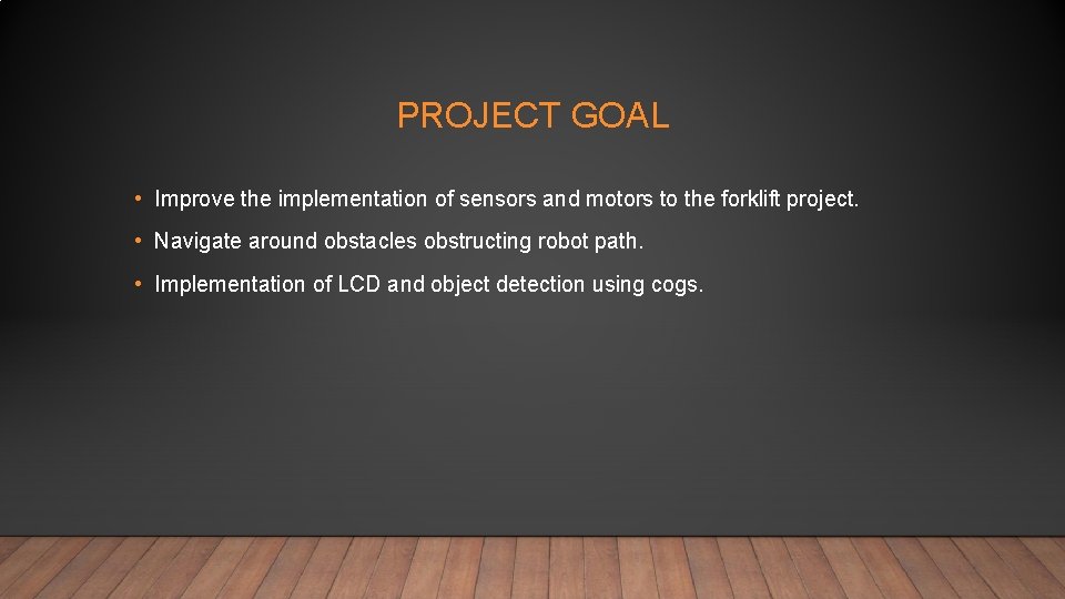 PROJECT GOAL • Improve the implementation of sensors and motors to the forklift project.