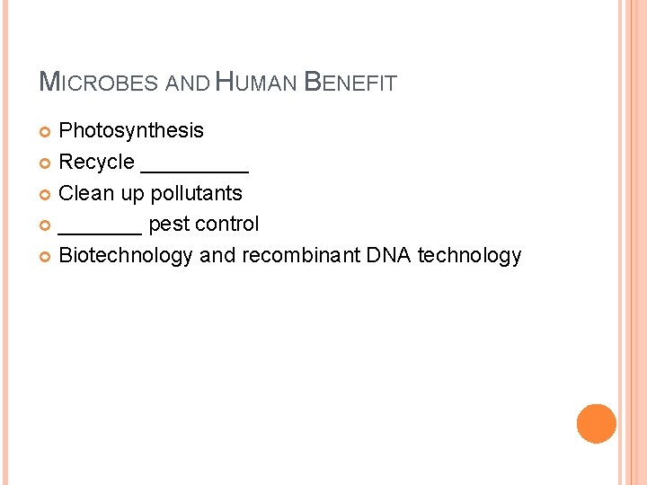 MICROBES AND HUMAN BENEFIT Photosynthesis Recycle _____ Clean up pollutants _______ pest control Biotechnology