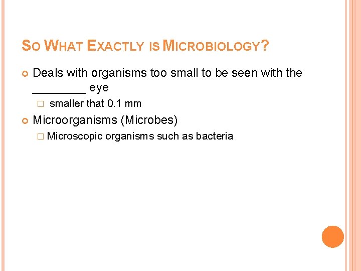 SO WHAT EXACTLY IS MICROBIOLOGY? Deals with organisms too small to be seen with