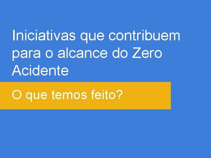 Iniciativas que contribuem para o alcance do Zero Acidente O que temos feito? 