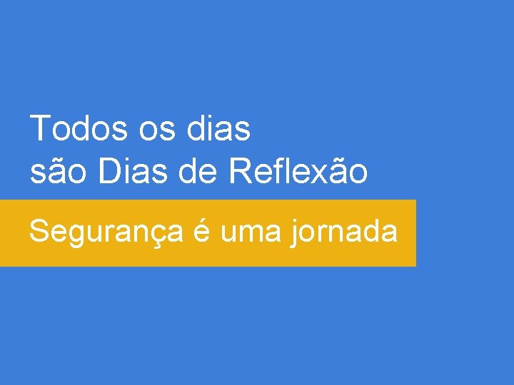 Todos os dias são Dias de Reflexão Segurança é uma jornada 