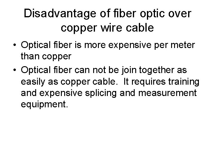 Disadvantage of fiber optic over copper wire cable • Optical fiber is more expensive