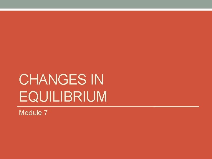 CHANGES IN EQUILIBRIUM Module 7 