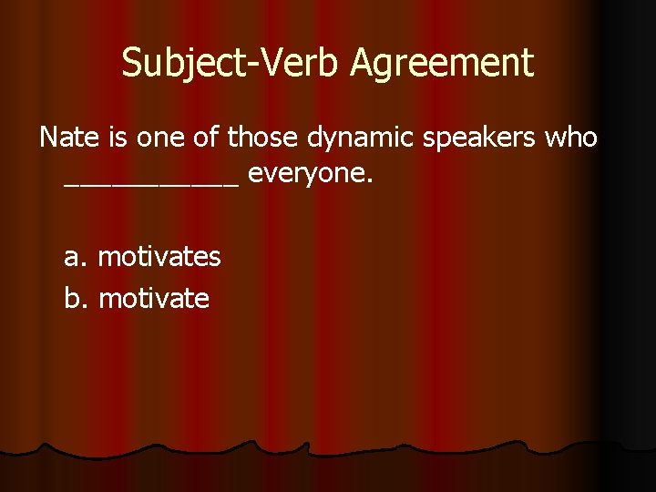 Subject-Verb Agreement Nate is one of those dynamic speakers who ______ everyone. a. motivates