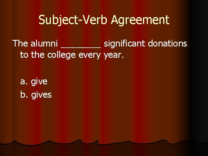 Subject-Verb Agreement The alumni ____ significant donations to the college every year. a. give