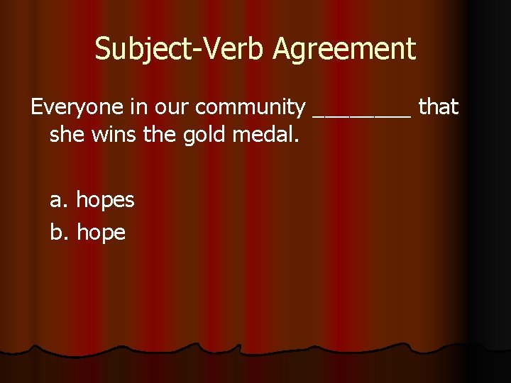 Subject-Verb Agreement Everyone in our community ____ that she wins the gold medal. a.