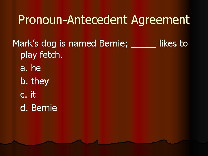 Pronoun-Antecedent Agreement Mark’s dog is named Bernie; _____ likes to play fetch. a. he