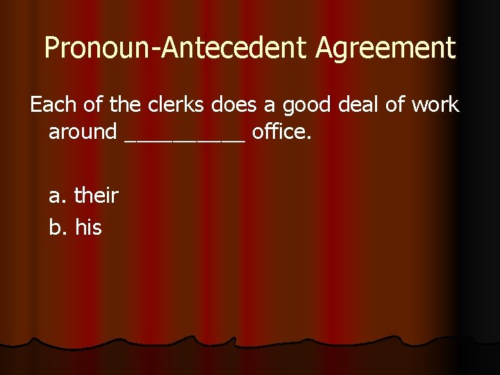 Pronoun-Antecedent Agreement Each of the clerks does a good deal of work around _____