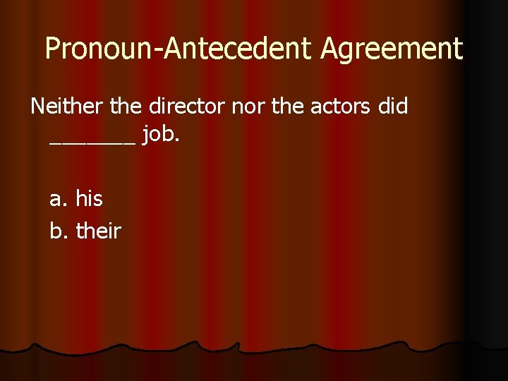Pronoun-Antecedent Agreement Neither the director nor the actors did _______ job. a. his b.