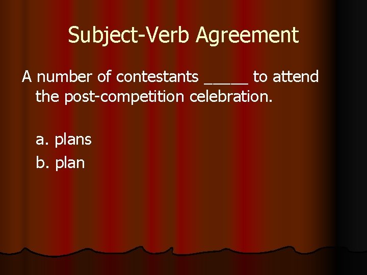 Subject-Verb Agreement A number of contestants _____ to attend the post-competition celebration. a. plans