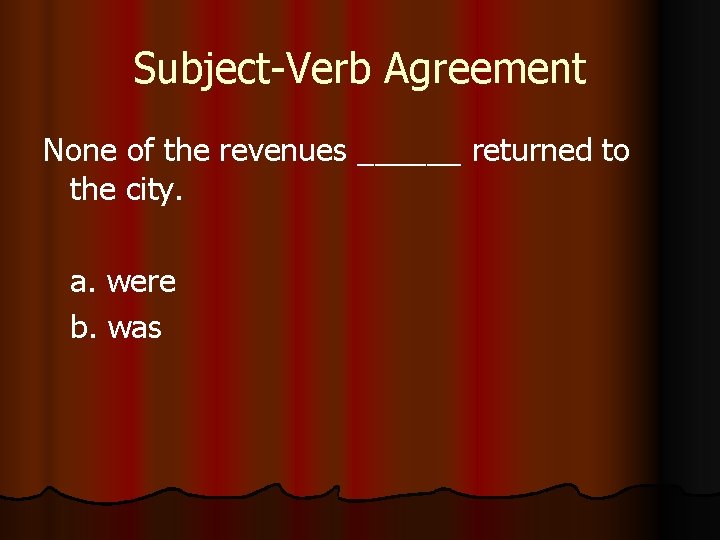 Subject-Verb Agreement None of the revenues ______ returned to the city. a. were b.