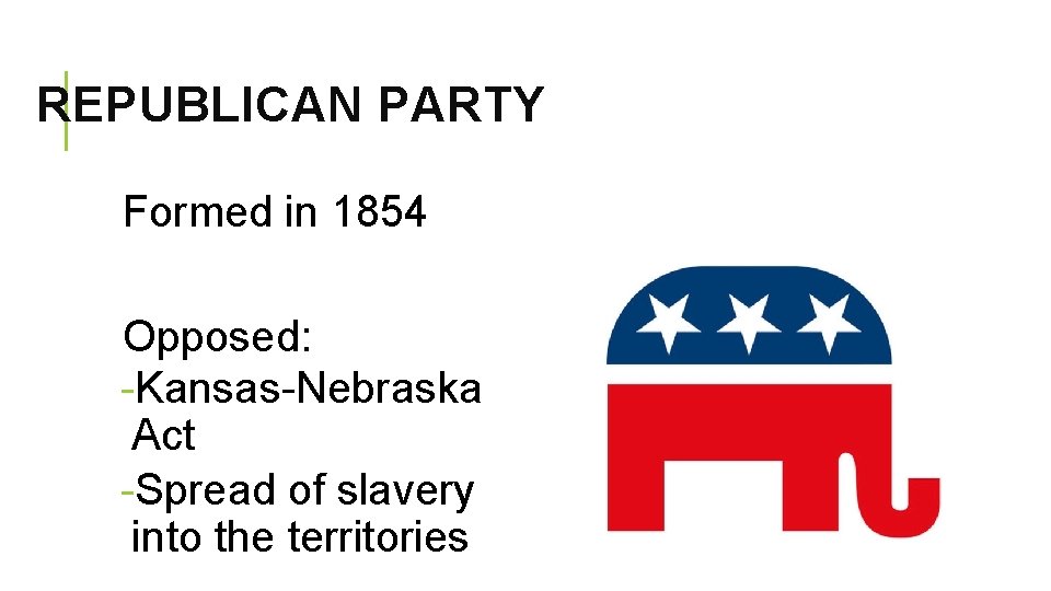 REPUBLICAN PARTY Formed in 1854 Opposed: -Kansas-Nebraska Act -Spread of slavery into the territories