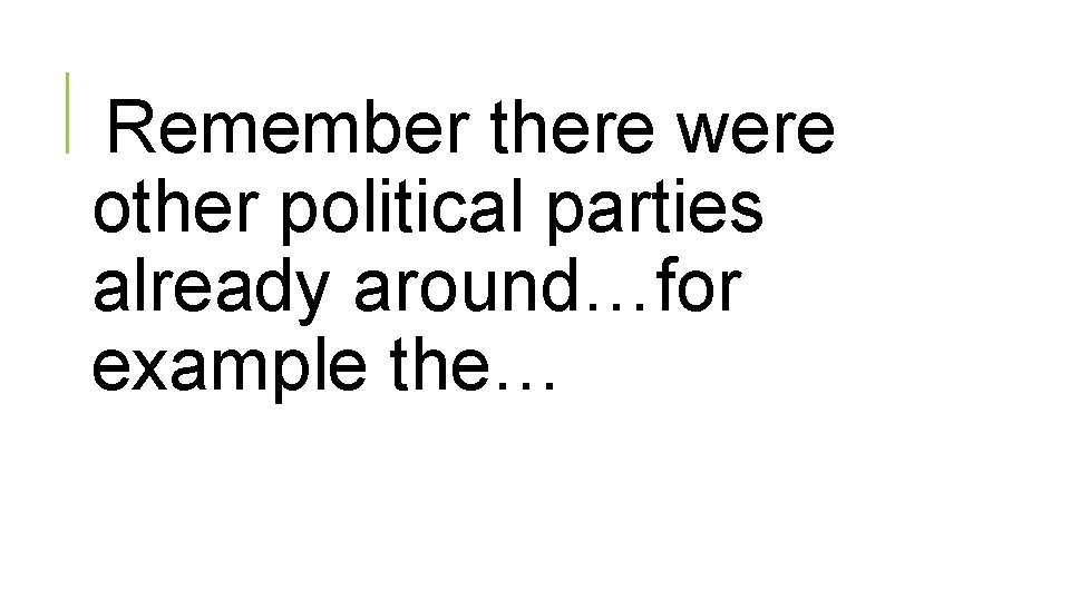 Remember there were other political parties already around…for example the… 