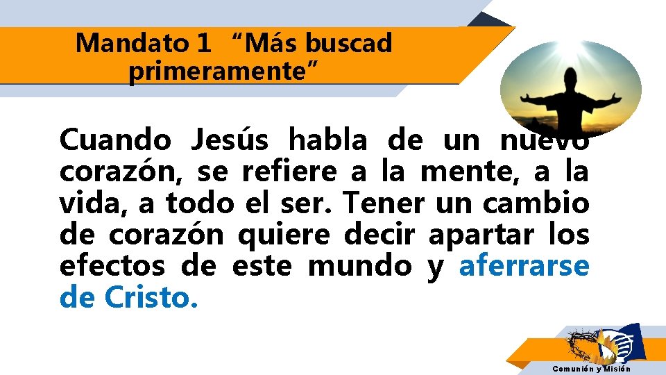 Mandato 1 “Más buscad primeramente” Cuando Jesús habla de un nuevo corazón, se refiere