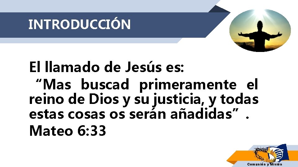 INTRODUCCIÓN El llamado de Jesús es: “Mas buscad primeramente el reino de Dios y