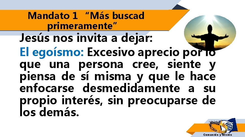 Mandato 1 “Más buscad primeramente” Jesús nos invita a dejar: El egoísmo: Excesivo aprecio