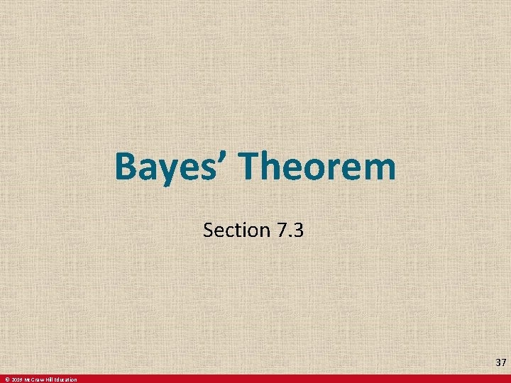 Bayes’ Theorem Section 7. 3 37 © 2019 Mc. Graw-Hill Education 