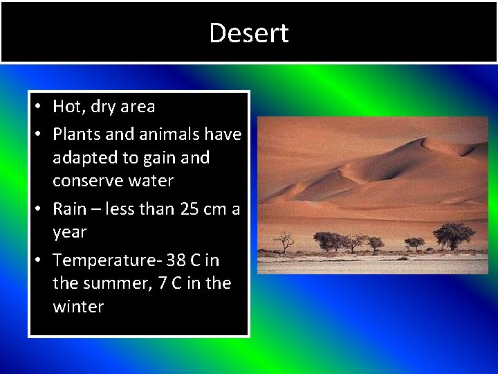 Desert • Hot, dry area • Plants and animals have adapted to gain and