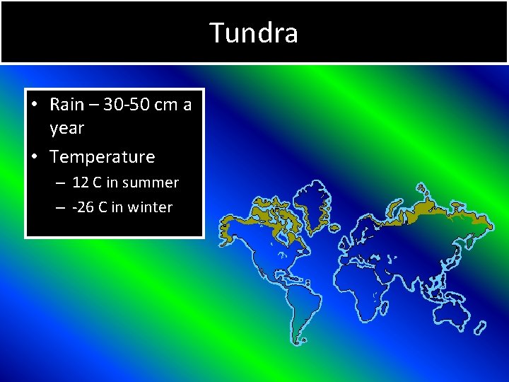 Tundra • Rain – 30 -50 cm a year • Temperature – 12 C