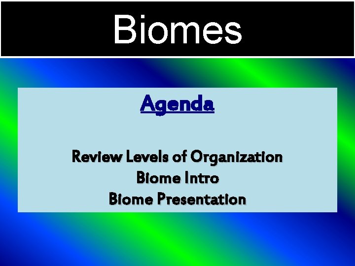 Biomes Agenda Review Levels of Organization Biome Intro Biome Presentation 
