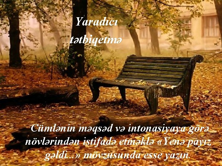 Yaradıcı tətbiqetmə Cümlənin məqsəd və intonasiyaya görə növlərindən istifadə etməklə «Yenə payız gəldi. .