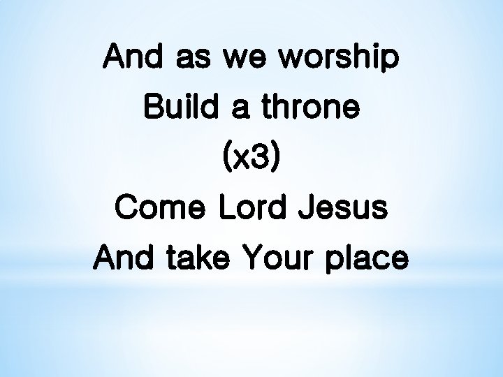 And as we worship Build a throne (x 3) Come Lord Jesus And take