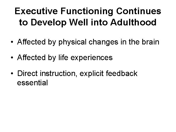 Executive Functioning Continues to Develop Well into Adulthood • Affected by physical changes in