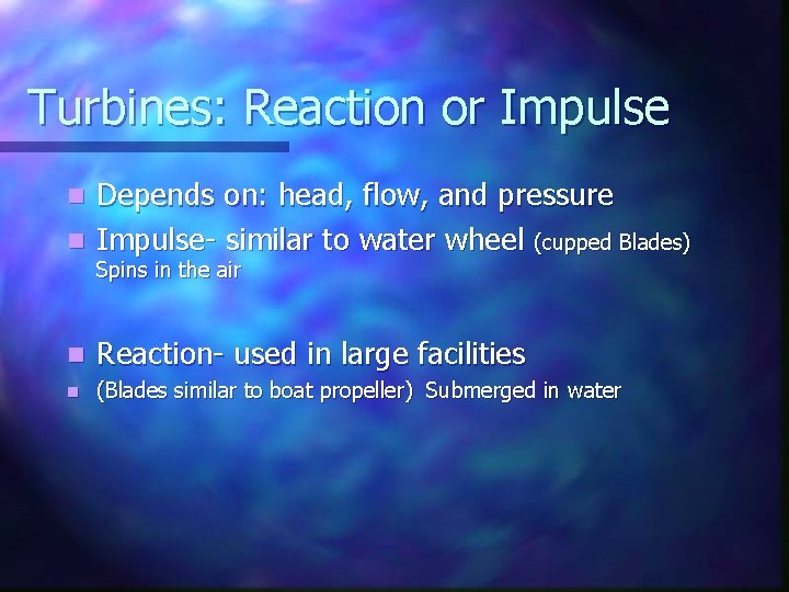 Turbines: Reaction or Impulse Depends on: head, flow, and pressure n Impulse- similar to