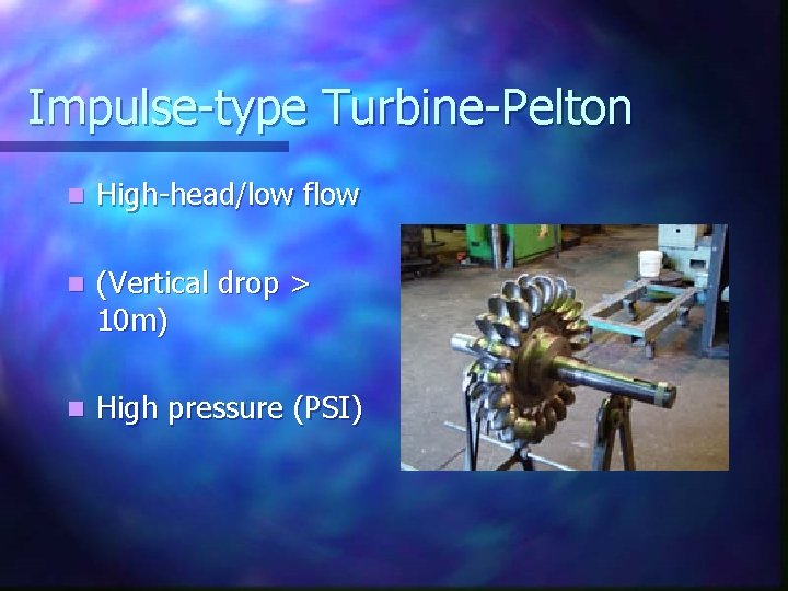 Impulse-type Turbine-Pelton n High-head/low flow n (Vertical drop > 10 m) n High pressure
