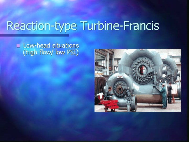 Reaction-type Turbine-Francis n Low-head situations (high flow/ low PSI) 