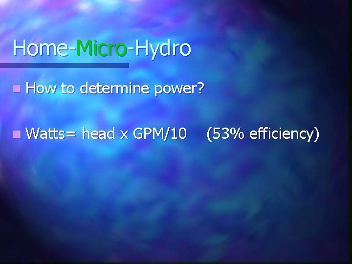 Home-Micro-Hydro n How to determine power? n Watts= head x GPM/10 (53% efficiency) 