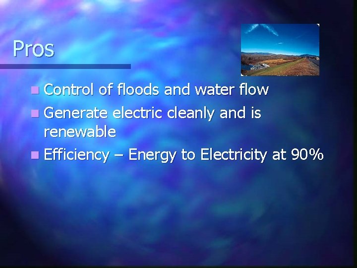 Pros n Control of floods and water flow n Generate electric cleanly and is