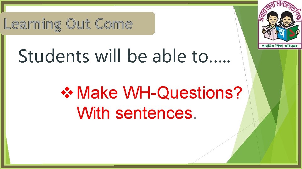 Learning Out Come Students will be able to…. . v Make WH-Questions? With sentences.
