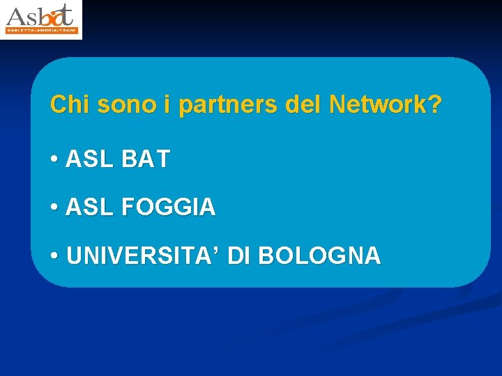 Chi sono i partners del Network? • ASL BAT • ASL FOGGIA • UNIVERSITA’