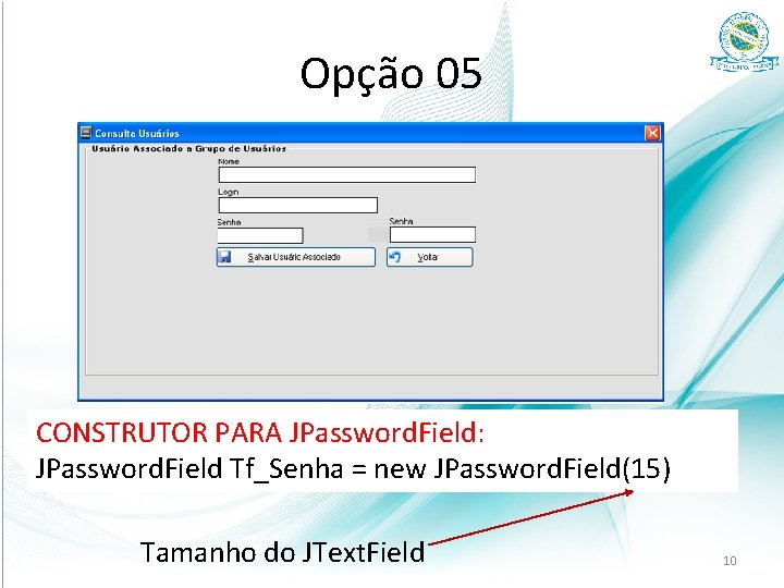 Opção 05 CONSTRUTOR PARA JPassword. Field: JPassword. Field Tf_Senha = new JPassword. Field(15) Tamanho