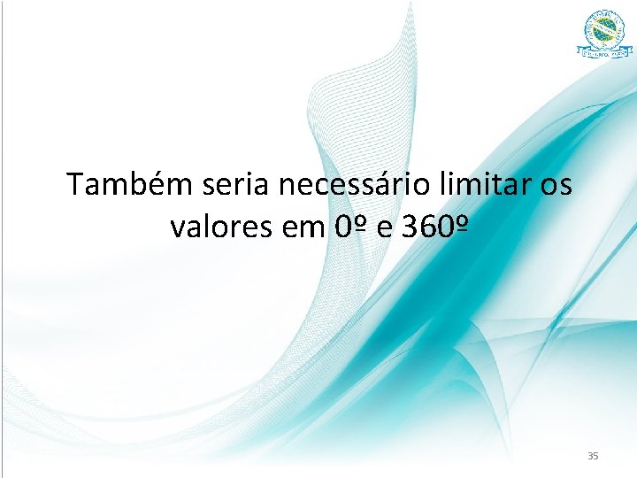 Também seria necessário limitar os valores em 0º e 360º 35 