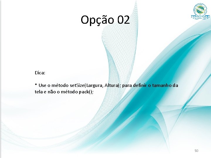 Opção 02 Dica: * Use o método set. Size(Largura, Altura); para definir o tamanho